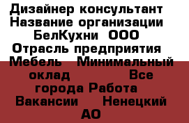 Дизайнер-консультант › Название организации ­ БелКухни, ООО › Отрасль предприятия ­ Мебель › Минимальный оклад ­ 60 000 - Все города Работа » Вакансии   . Ненецкий АО